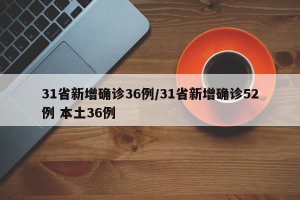 31省新增确诊36例/31省新增确诊52例 本土36例