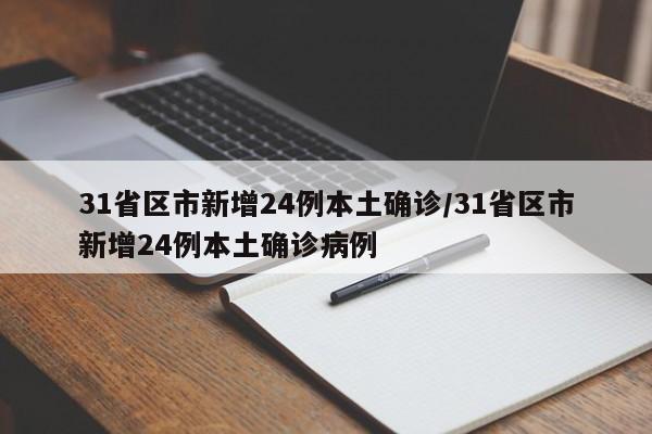 31省区市新增24例本土确诊/31省区市新增24例本土确诊病例