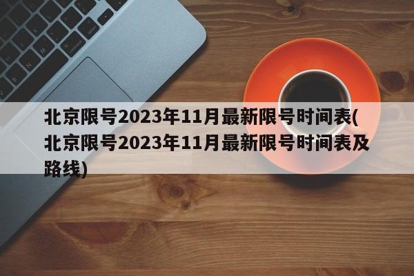 北京限号2023年11月最新限号时间表(北京限号2023年11月最新限号时间表及路线)