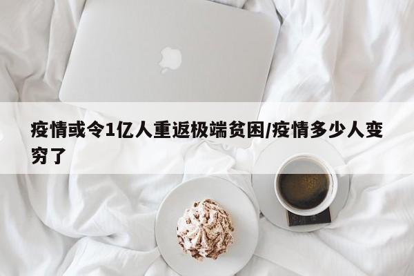 疫情或令1亿人重返极端贫困/疫情多少人变穷了