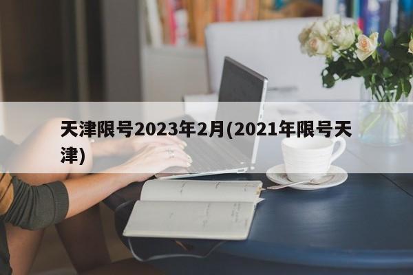 天津限号2023年2月(2021年限号天津)