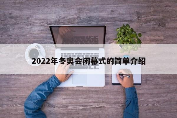 2022年冬奥会闭幕式的简单介绍