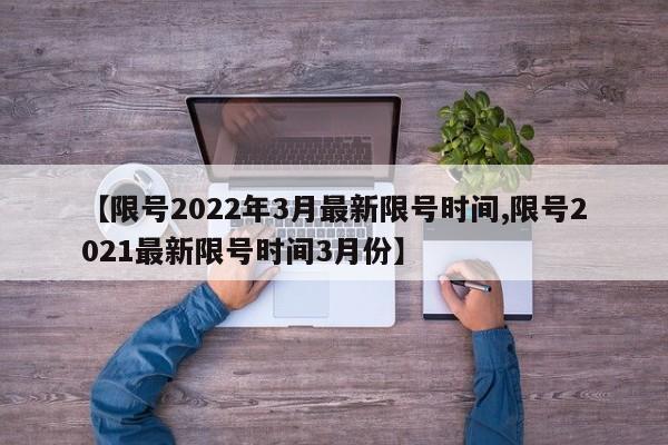 【限号2022年3月最新限号时间,限号2021最新限号时间3月份】