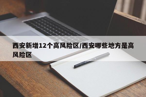 西安新增12个高风险区/西安哪些地方是高风险区