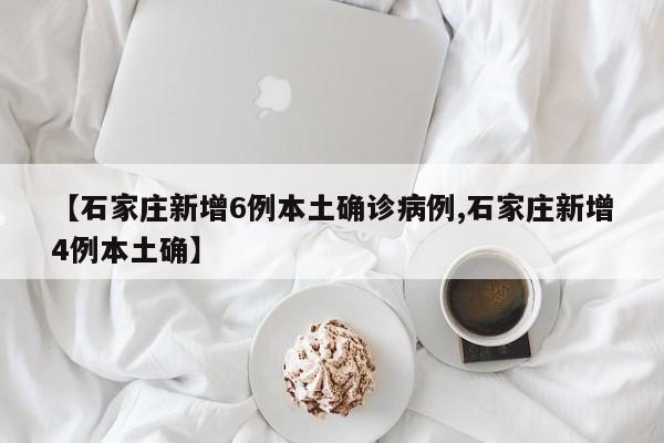 【石家庄新增6例本土确诊病例,石家庄新增4例本土确】