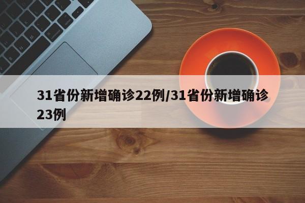 31省份新增确诊22例/31省份新增确诊23例