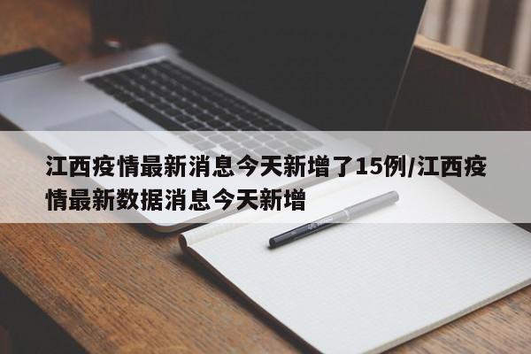 江西疫情最新消息今天新增了15例/江西疫情最新数据消息今天新增