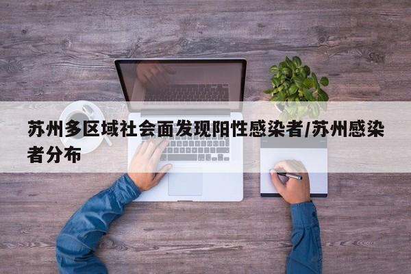 苏州多区域社会面发现阳性感染者/苏州感染者分布