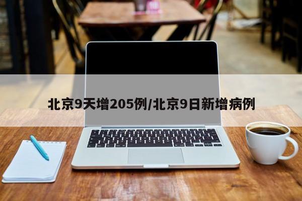 北京9天增205例/北京9日新增病例