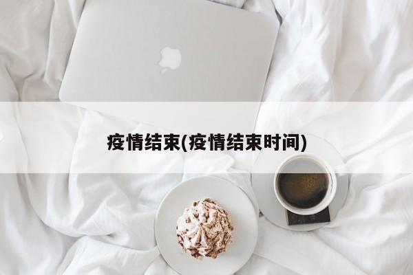 疫情结束(疫情结束时间)