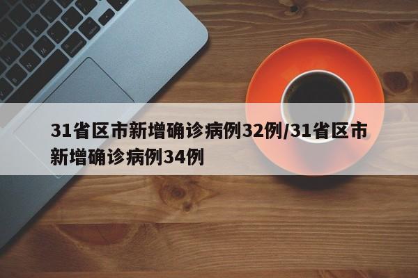 31省区市新增确诊病例32例/31省区市新增确诊病例34例