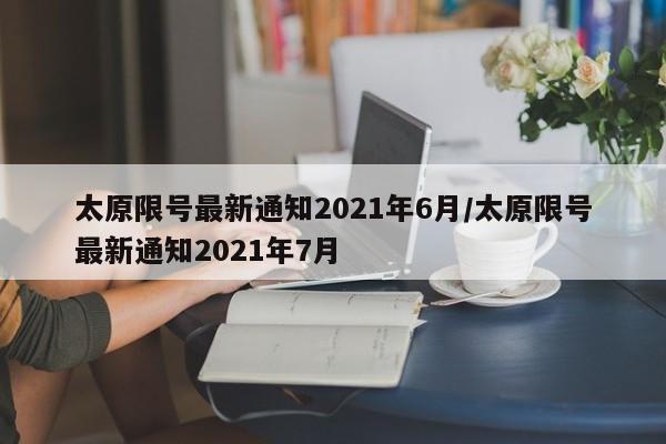 太原限号最新通知2021年6月/太原限号最新通知2021年7月