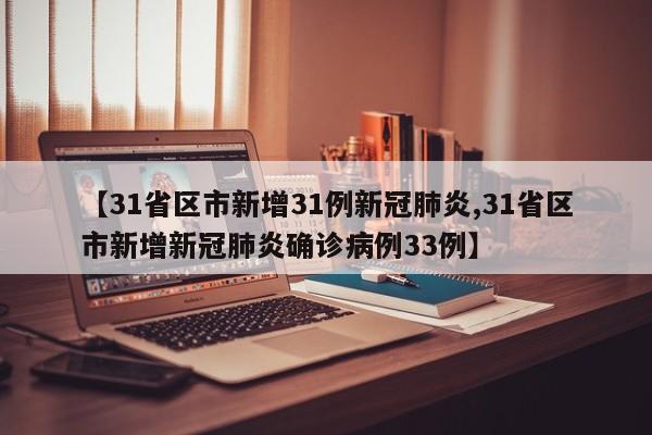 【31省区市新增31例新冠肺炎,31省区市新增新冠肺炎确诊病例33例】