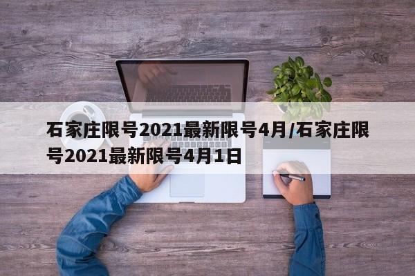 石家庄限号2021最新限号4月/石家庄限号2021最新限号4月1日