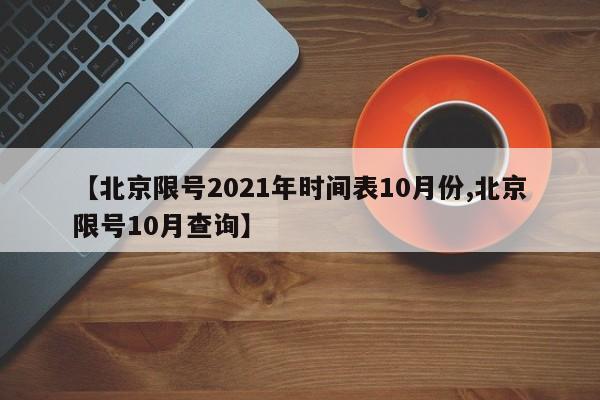 【北京限号2021年时间表10月份,北京限号10月查询】