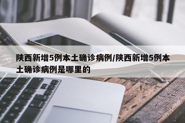 陕西新增5例本土确诊病例/陕西新增5例本土确诊病例是哪里的