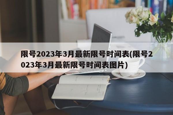 限号2023年3月最新限号时间表(限号2023年3月最新限号时间表图片)