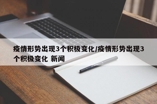 疫情形势出现3个积极变化/疫情形势出现3个积极变化 新闻