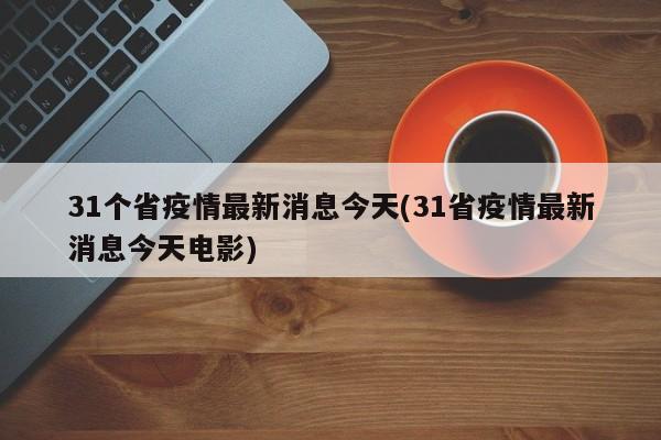 31个省疫情最新消息今天(31省疫情最新消息今天电影)