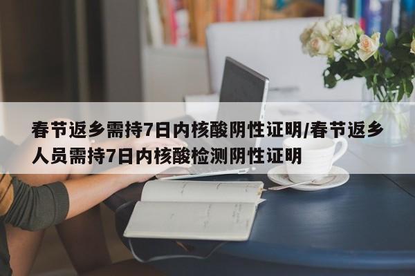 春节返乡需持7日内核酸阴性证明/春节返乡人员需持7日内核酸检测阴性证明