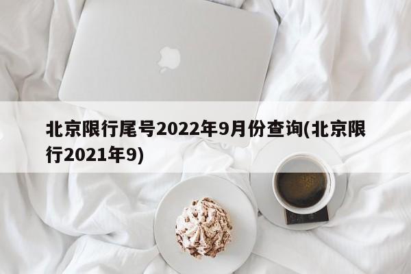 北京限行尾号2022年9月份查询(北京限行2021年9)