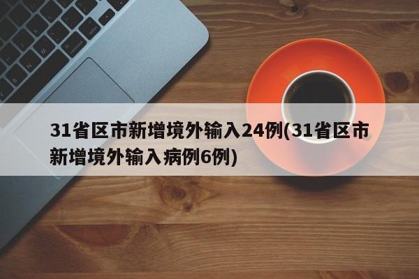 31省区市新增境外输入24例(31省区市新增境外输入病例6例)