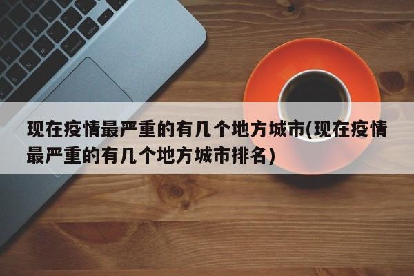 现在疫情最严重的有几个地方城市(现在疫情最严重的有几个地方城市排名)