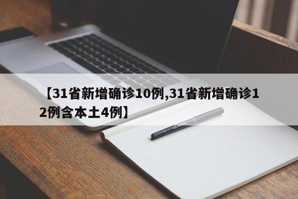 【31省新增确诊10例,31省新增确诊12例含本土4例】