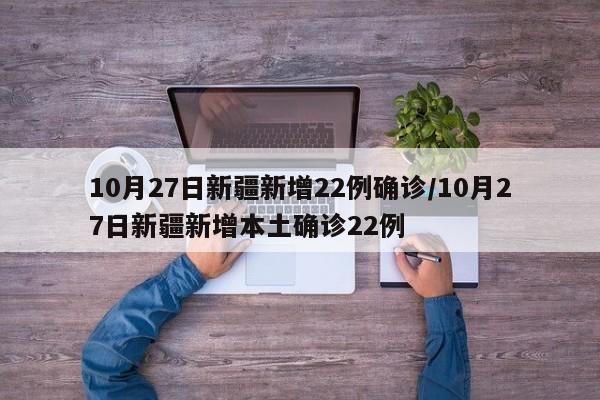 10月27日新疆新增22例确诊/10月27日新疆新增本土确诊22例