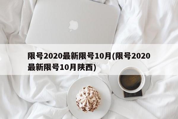 限号2020最新限号10月(限号2020最新限号10月陕西)