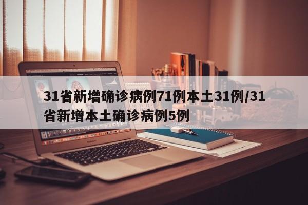 31省新增确诊病例71例本土31例/31省新增本土确诊病例5例