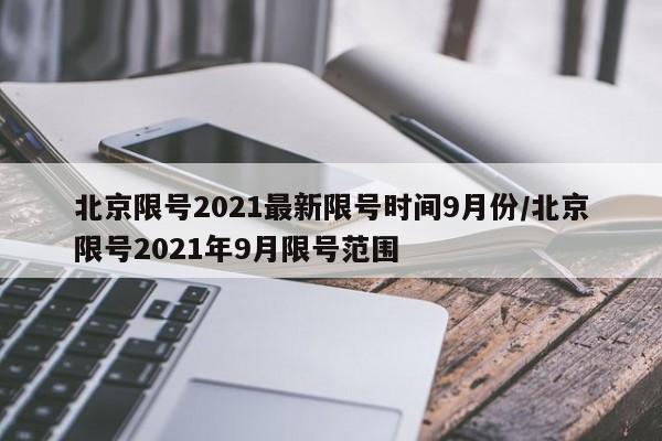 北京限号2021最新限号时间9月份/北京限号2021年9月限号范围