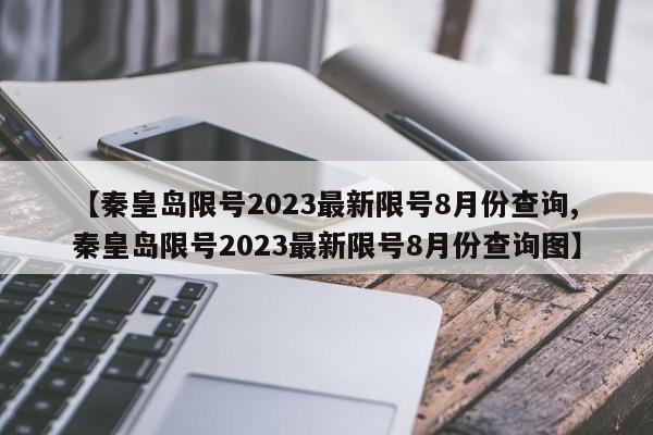 【秦皇岛限号2023最新限号8月份查询,秦皇岛限号2023最新限号8月份查询图】