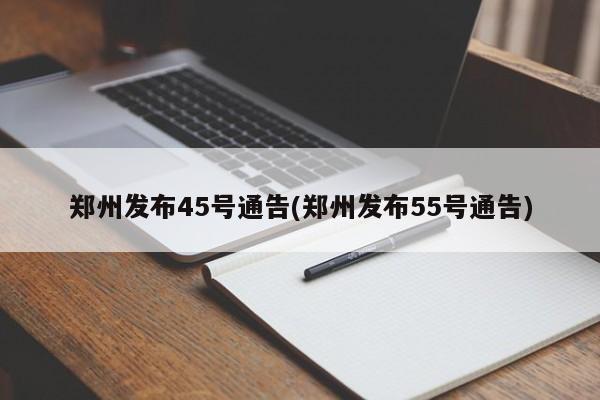 郑州发布45号通告(郑州发布55号通告)