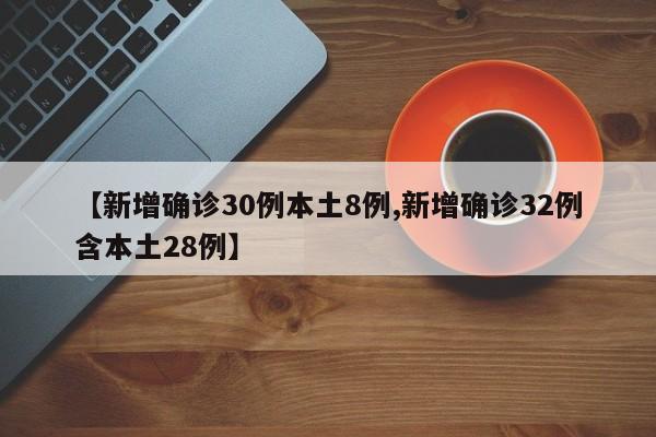 【新增确诊30例本土8例,新增确诊32例含本土28例】