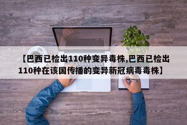 【巴西已检出110种变异毒株,巴西已检出110种在该国传播的变异新冠病毒毒株】