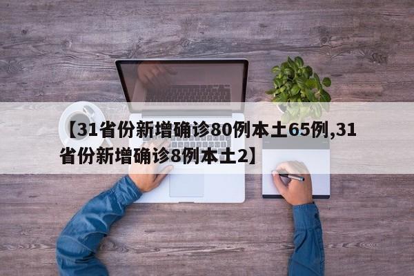 【31省份新增确诊80例本土65例,31省份新增确诊8例本土2】