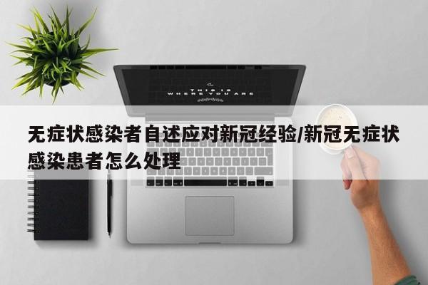 无症状感染者自述应对新冠经验/新冠无症状感染患者怎么处理