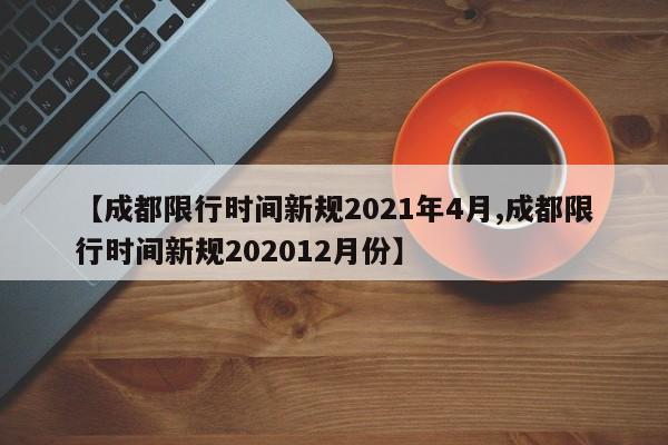 【成都限行时间新规2021年4月,成都限行时间新规202012月份】