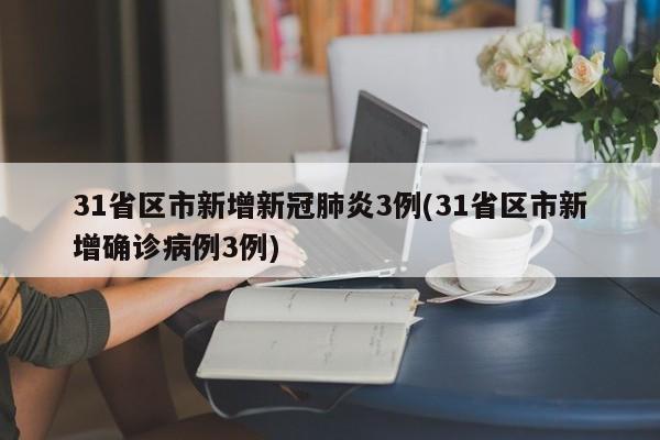 31省区市新增新冠肺炎3例(31省区市新增确诊病例3例)