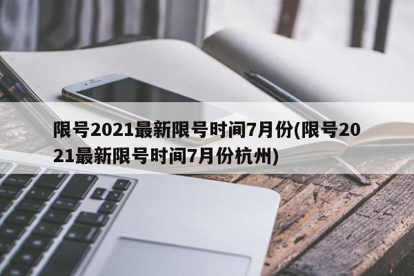 限号2021最新限号时间7月份(限号2021最新限号时间7月份杭州)