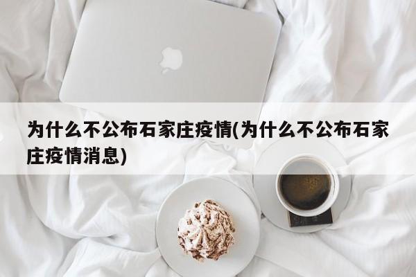 为什么不公布石家庄疫情(为什么不公布石家庄疫情消息)