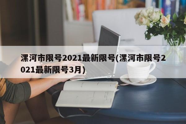 漯河市限号2021最新限号(漯河市限号2021最新限号3月)