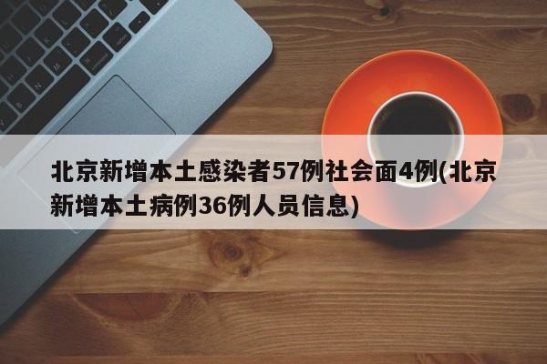 北京新增本土感染者57例社会面4例(北京新增本土病例36例人员信息)