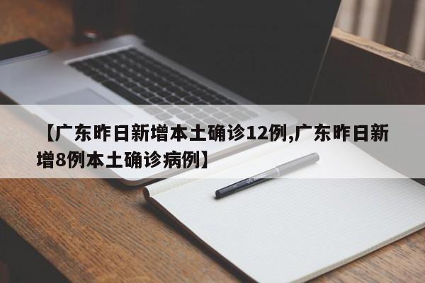 【广东昨日新增本土确诊12例,广东昨日新增8例本土确诊病例】