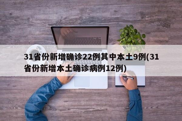 31省份新增确诊22例其中本土9例(31省份新增本土确诊病例12例)