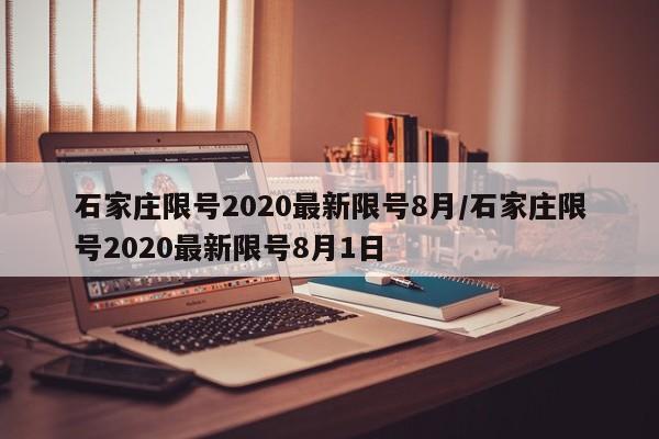 石家庄限号2020最新限号8月/石家庄限号2020最新限号8月1日