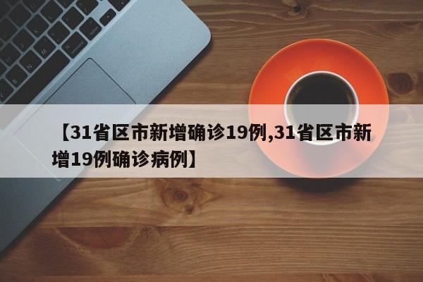 【31省区市新增确诊19例,31省区市新增19例确诊病例】