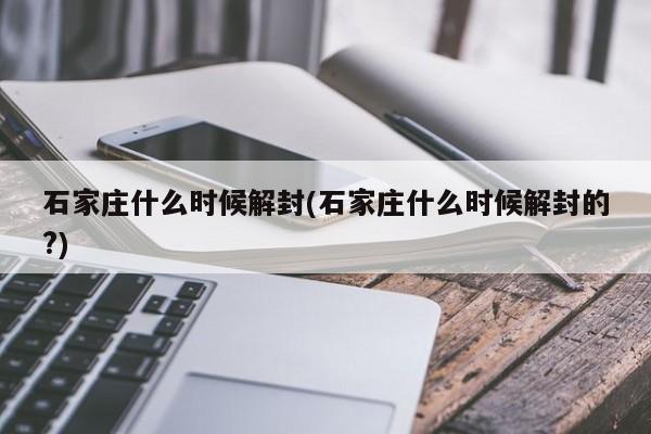 石家庄什么时候解封(石家庄什么时候解封的?)