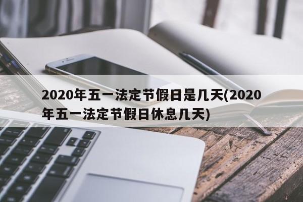 2020年五一法定节假日是几天(2020年五一法定节假日休息几天)